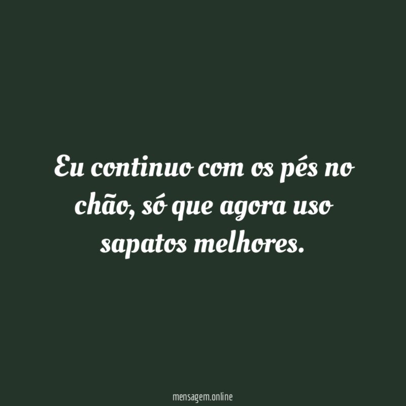 Eu continuo com os pés no chão