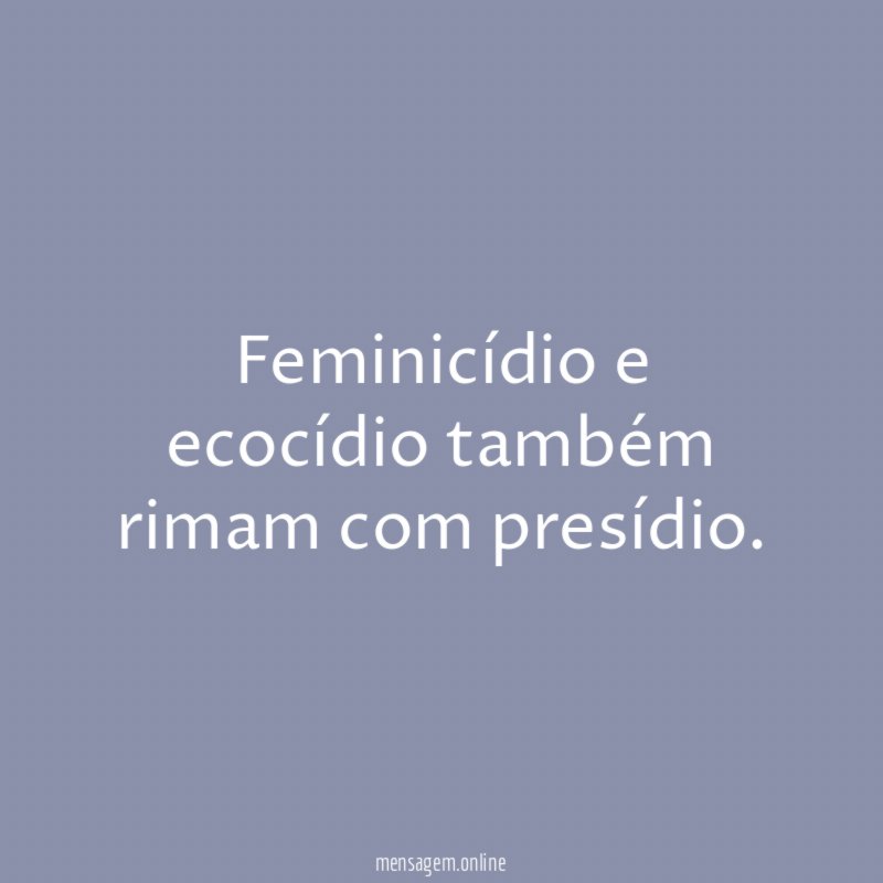 Feminicídio e ecocídio também rimam com presídio