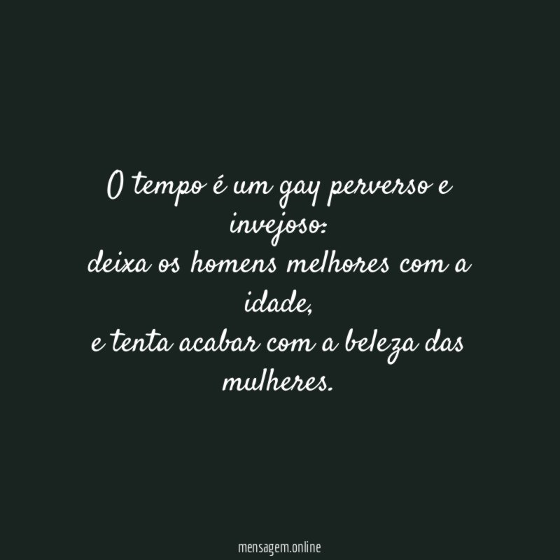 O tempo é um gay perverso e invejoso