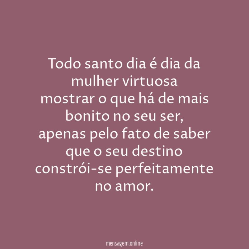 Todo santo dia é dia da mulher virtuosa mostrar