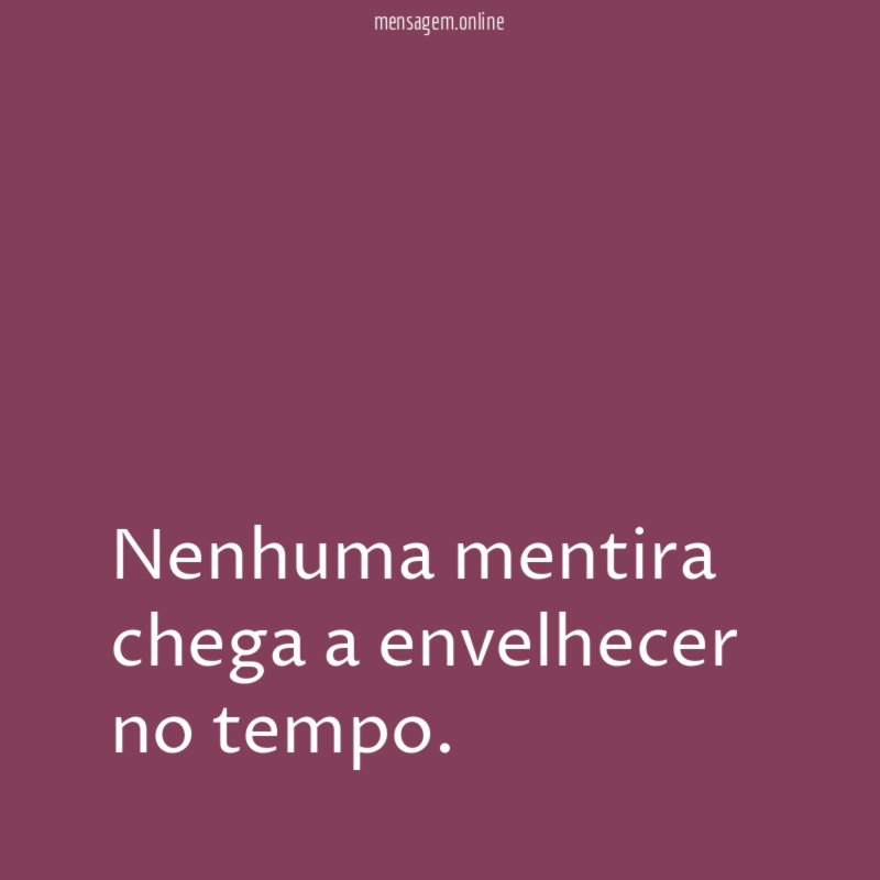 Nenhuma mentira chega a envelhecer no tempo