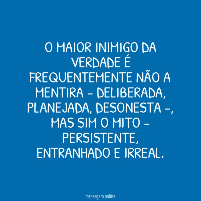 O maior inimigo da verdade é frequentemente não a mentira - deliberada