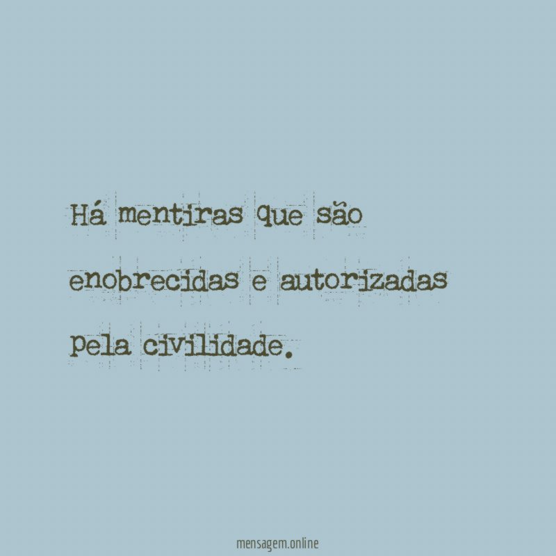 Há mentiras que são enobrecidas e autorizadas pela civilidade