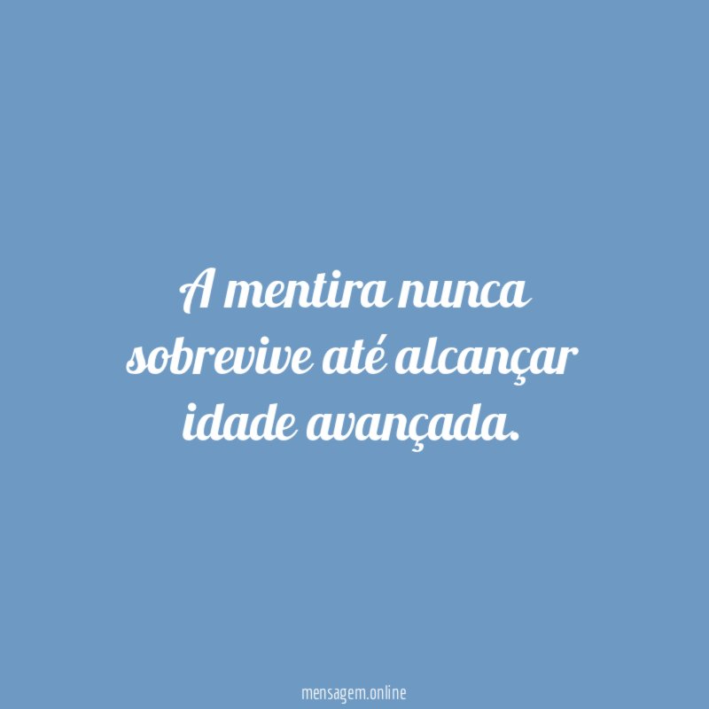 A mentira nunca sobrevive até alcançar idade avançada