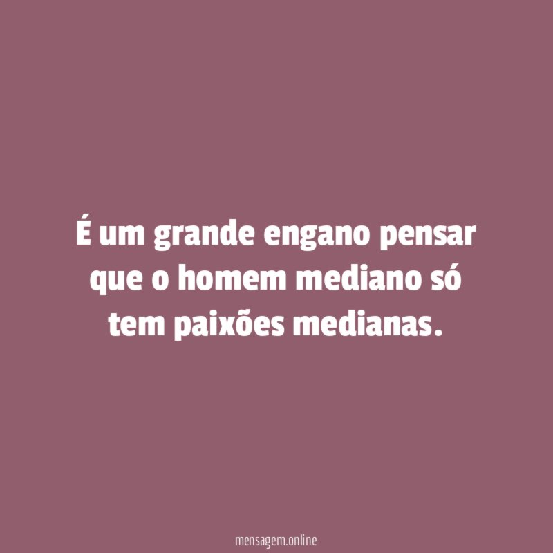 É um grande engano pensar que o homem