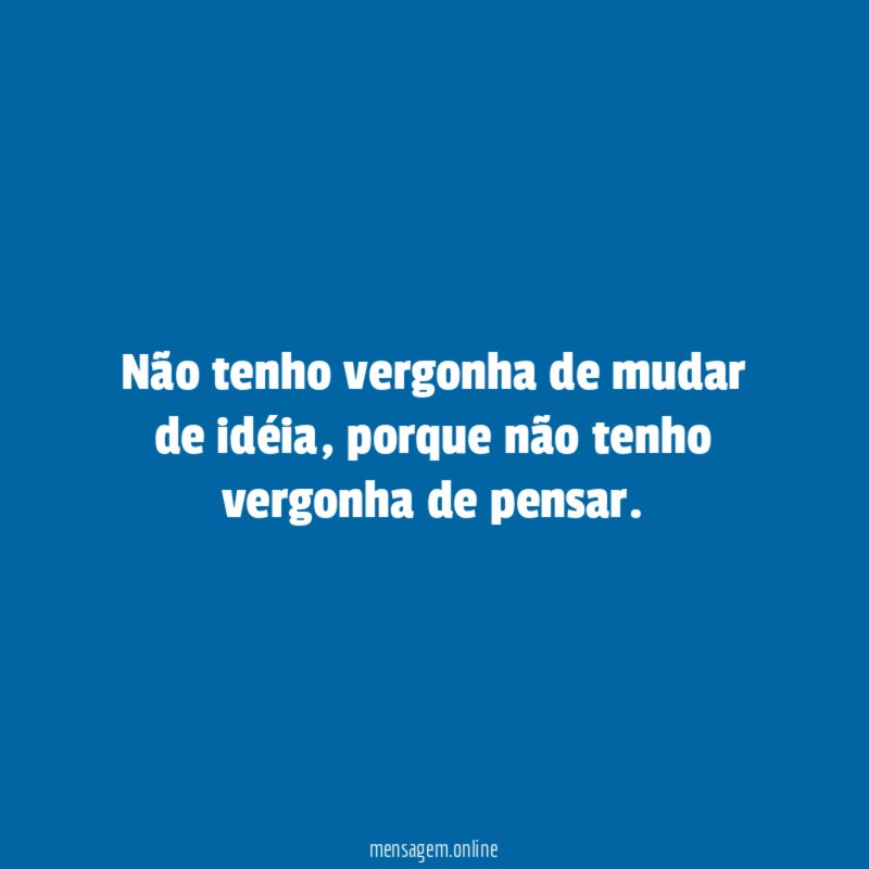 Não tenho vergonha de mudar de idéia