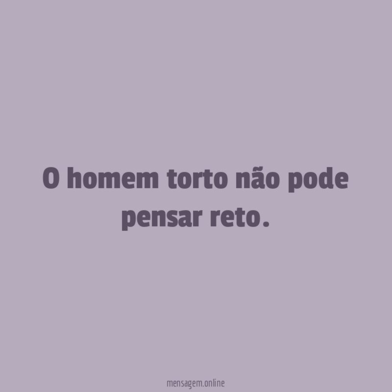 O homem torto não pode pensar reto