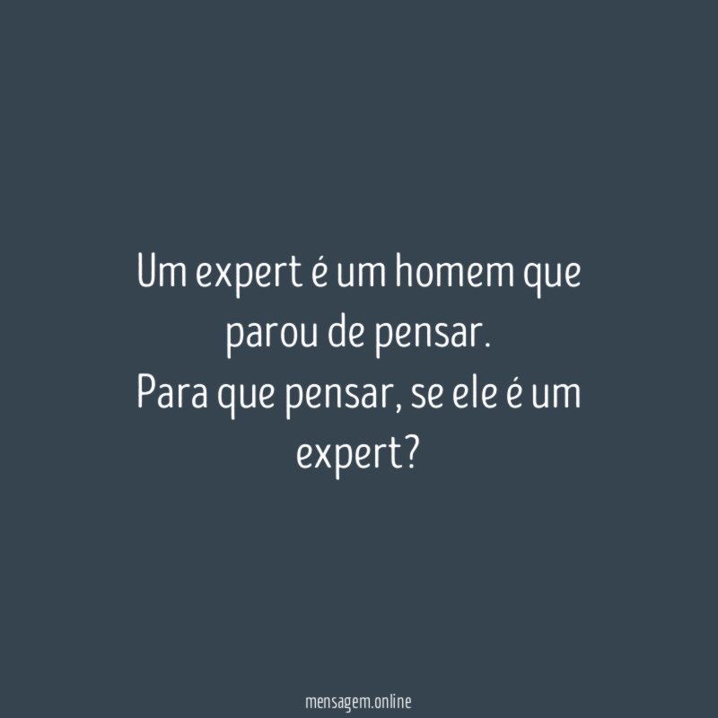 Um expert é um homem que parou de pensar