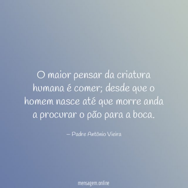 O maior pensar da criatura humana é comer