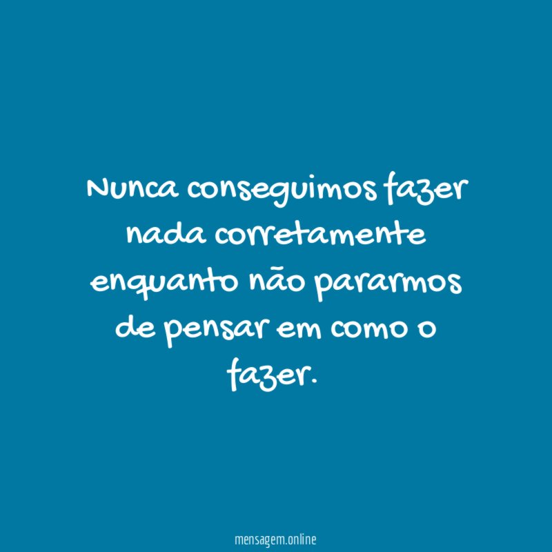 Nunca conseguimos fazer nada corretamente enquanto não pararmos