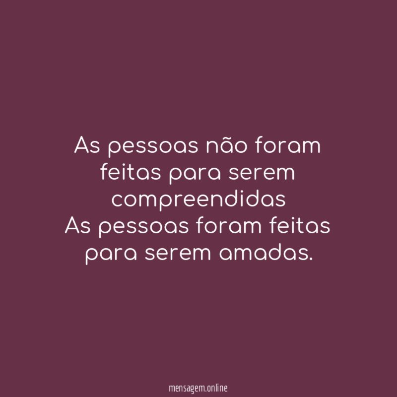 As pessoas não foram feitas para serem compreendidas As