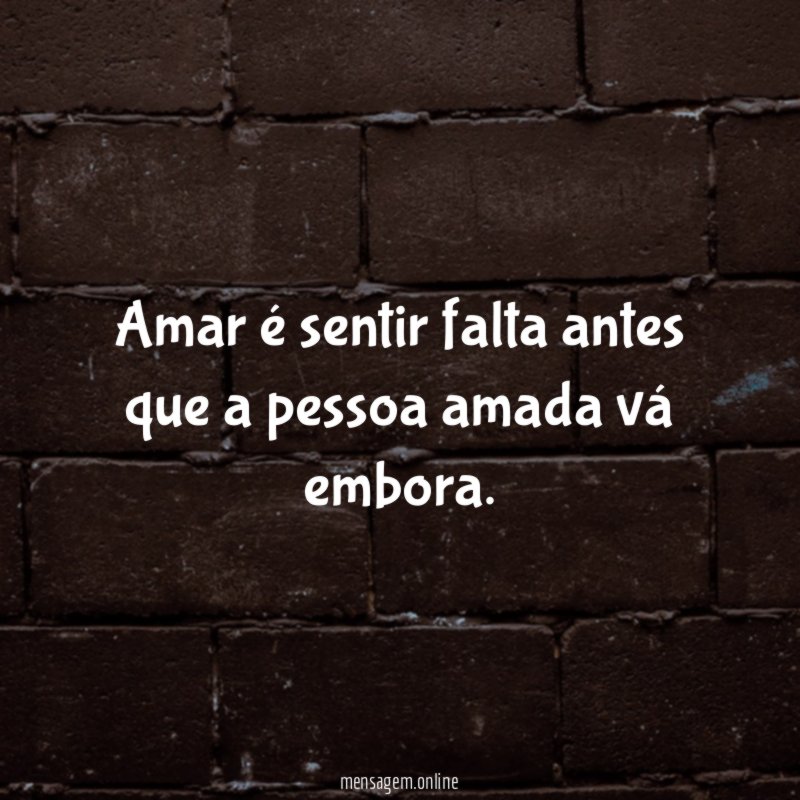 Amar é sentir falta antes que a pessoa amada vá embora