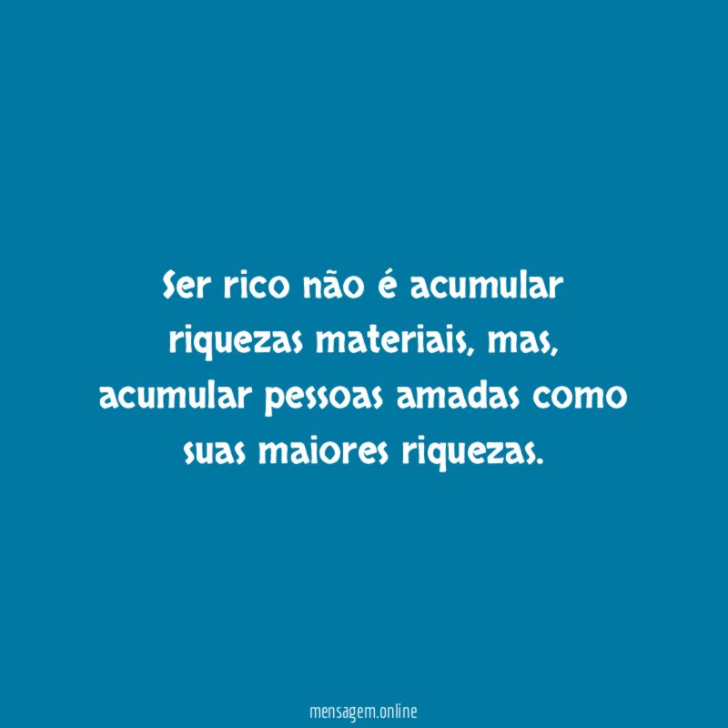 Ser rico não é acumular riquezas materiais