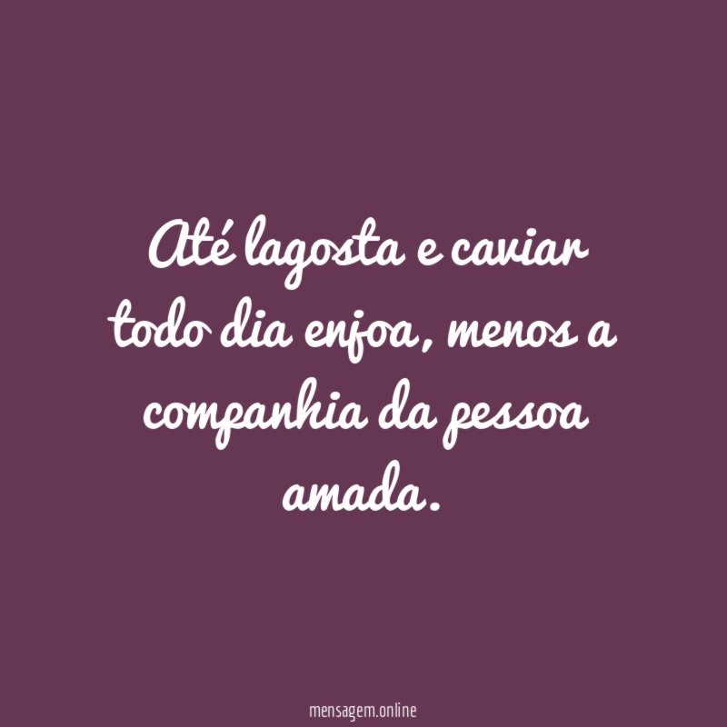 Até lagosta e caviar todo dia enjoa