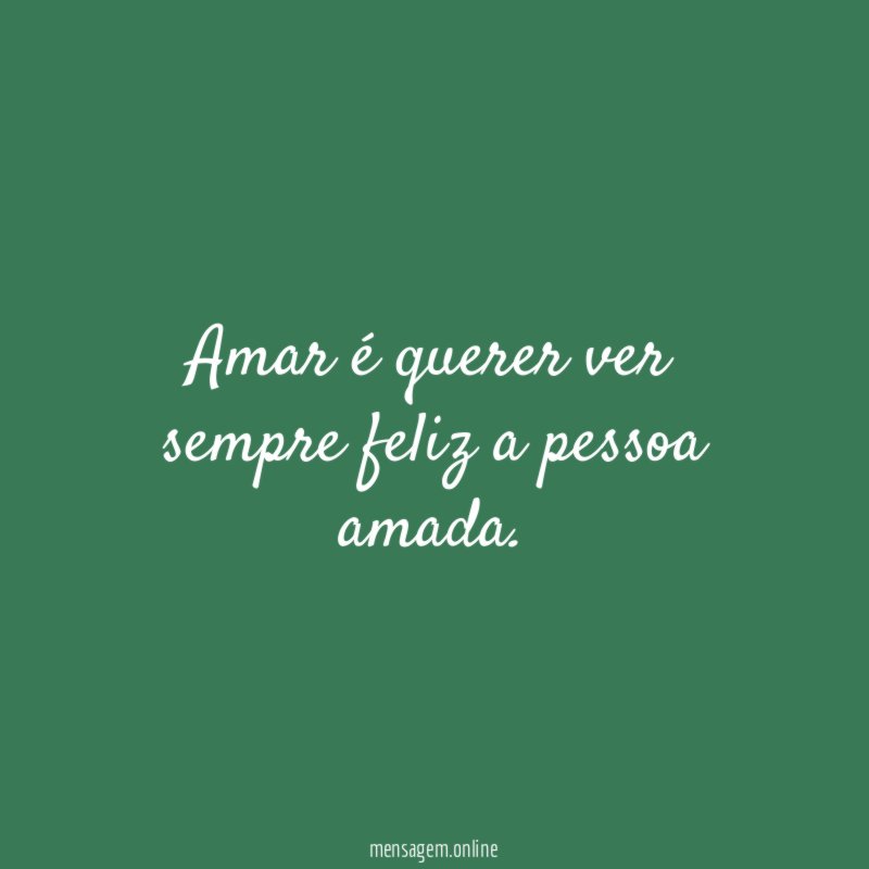 Amar é querer ver sempre feliz a pessoa amada