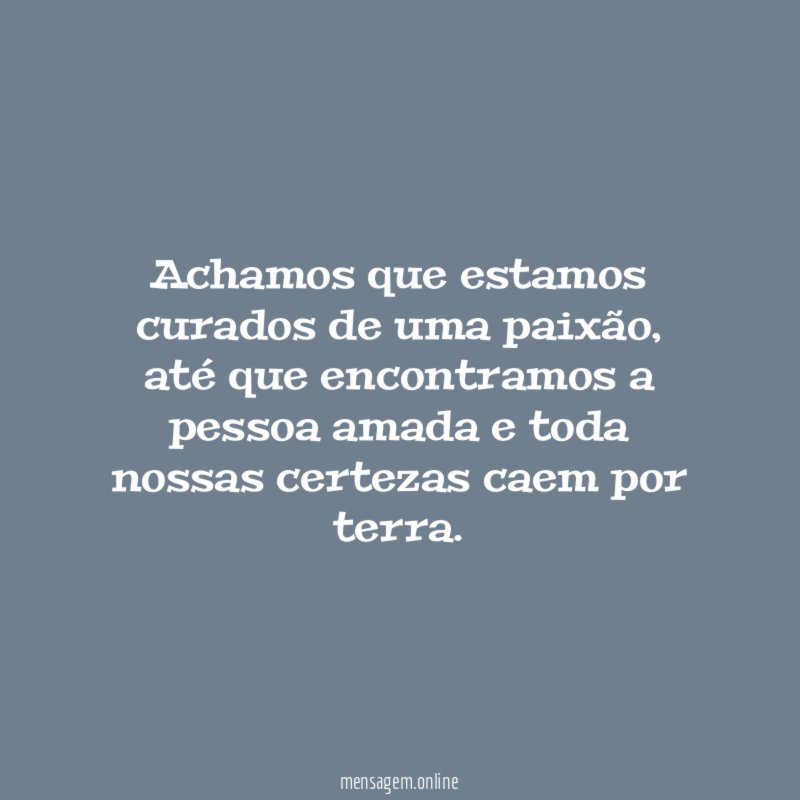 Achamos que estamos curados de uma paixão