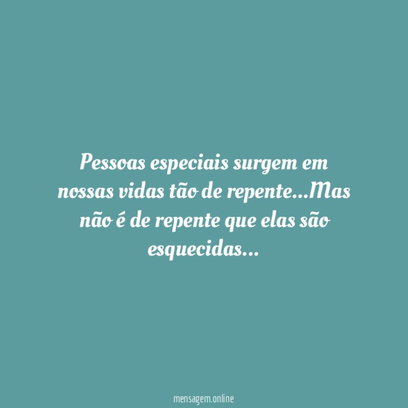 Pessoas especiais surgem em nossas vidas tão de repente
