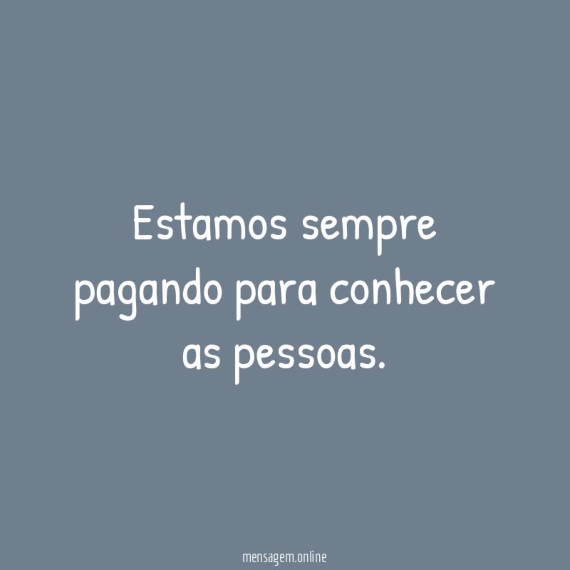Estamos sempre pagando para conhecer as pessoas