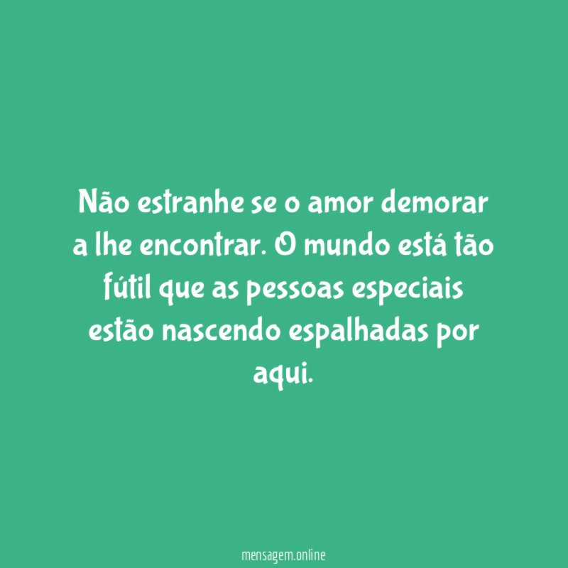 Não estranhe se o amor demorar a lhe encontrar