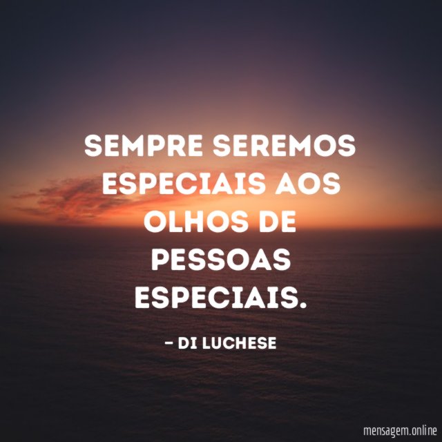Sempre seremos especiais aos olhos de pessoas especiais