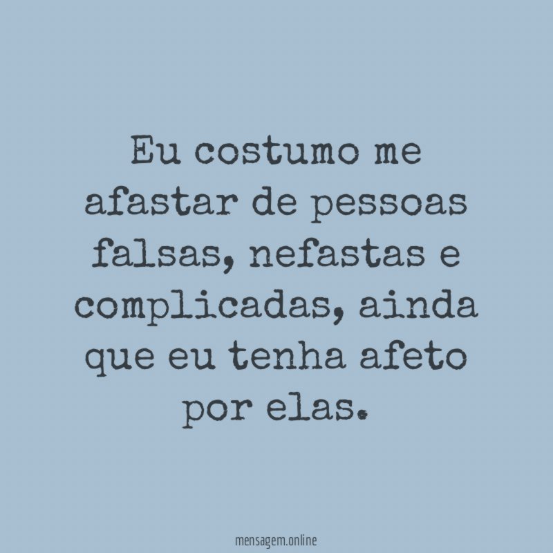 Eu costumo me afastar de pessoas falsas