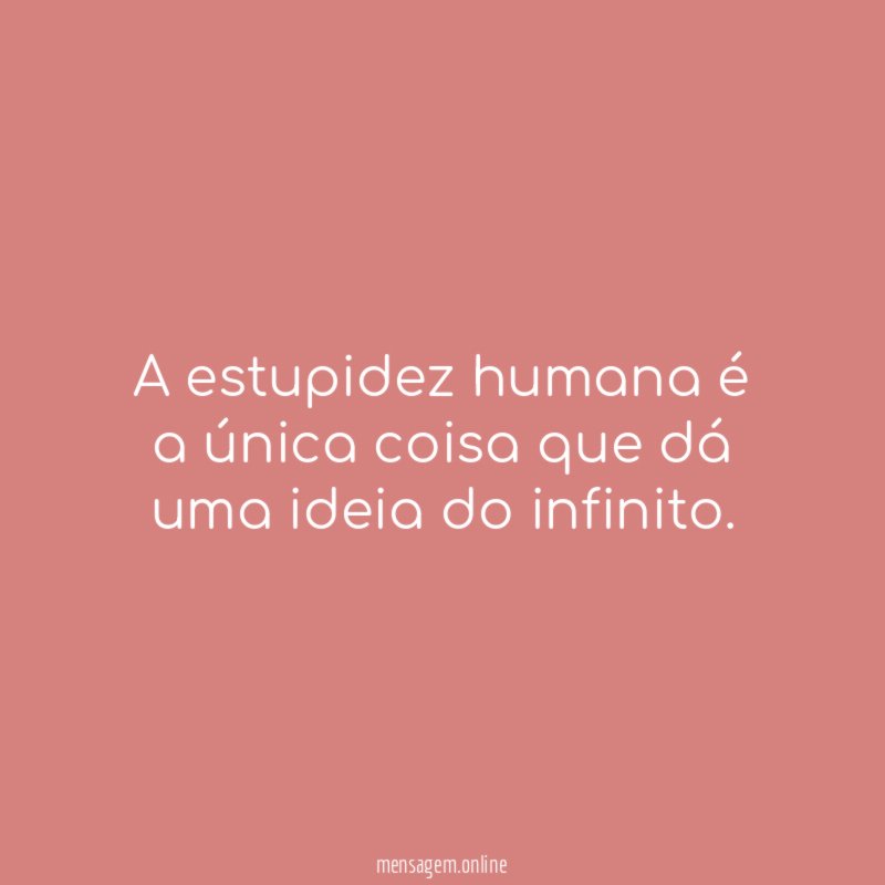 A estupidez humana é a única coisa que dá uma ideia do infinito
