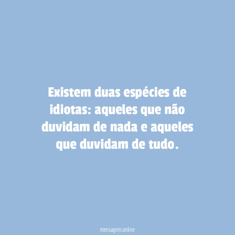 Existem duas espécies de idiotas