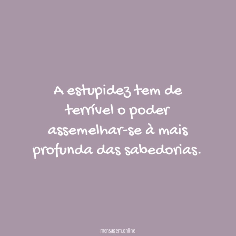 A estupidez tem de terrível o poder assemelhar-se