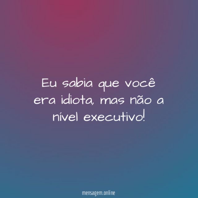 Eu sabia que você era idiota
