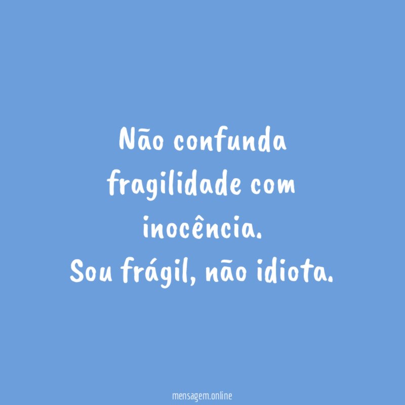 Não confunda fragilidade com inocência
