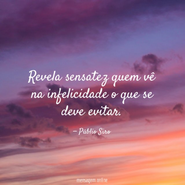 Revela sensatez quem vê na infelicidade o que se deve evitar
