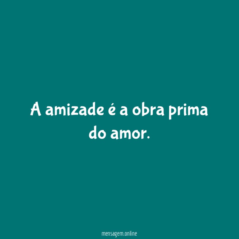 A amizade é a obra prima do amor