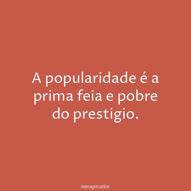 A popularidade é a prima feia e pobre do prestigio