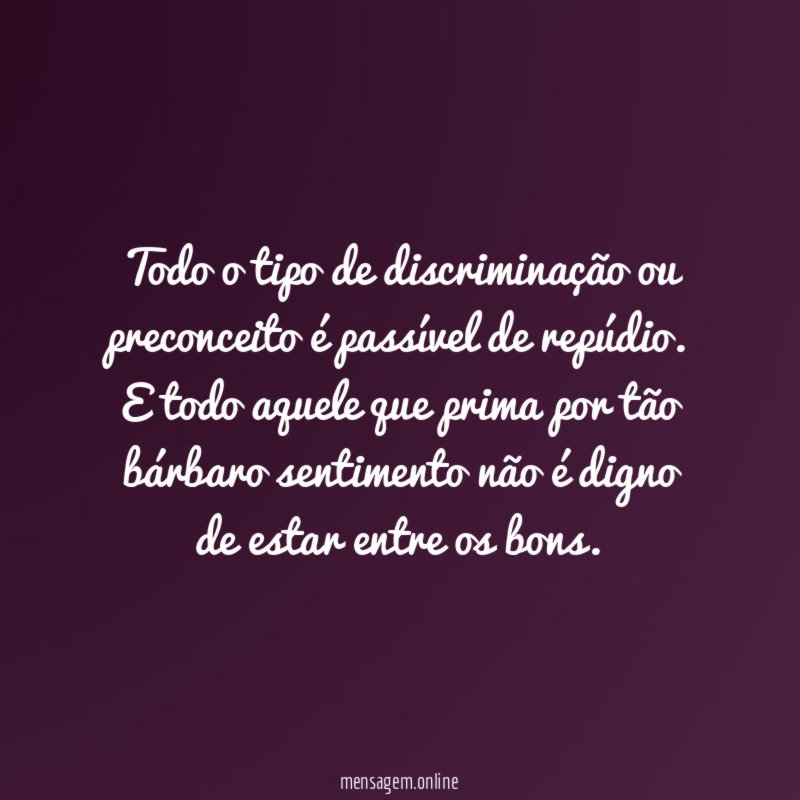 Todo o tipo de discriminação ou preconceito é