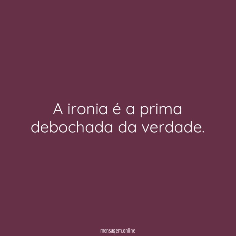 A ironia é a prima debochada da verdade