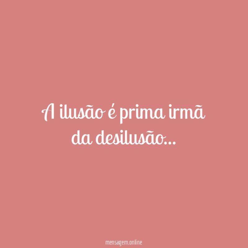 A ilusão é prima irmã da desilusão