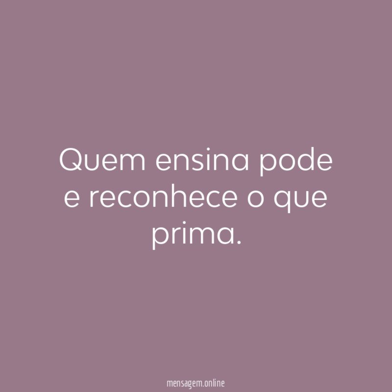 Quem ensina pode e reconhece o que prima