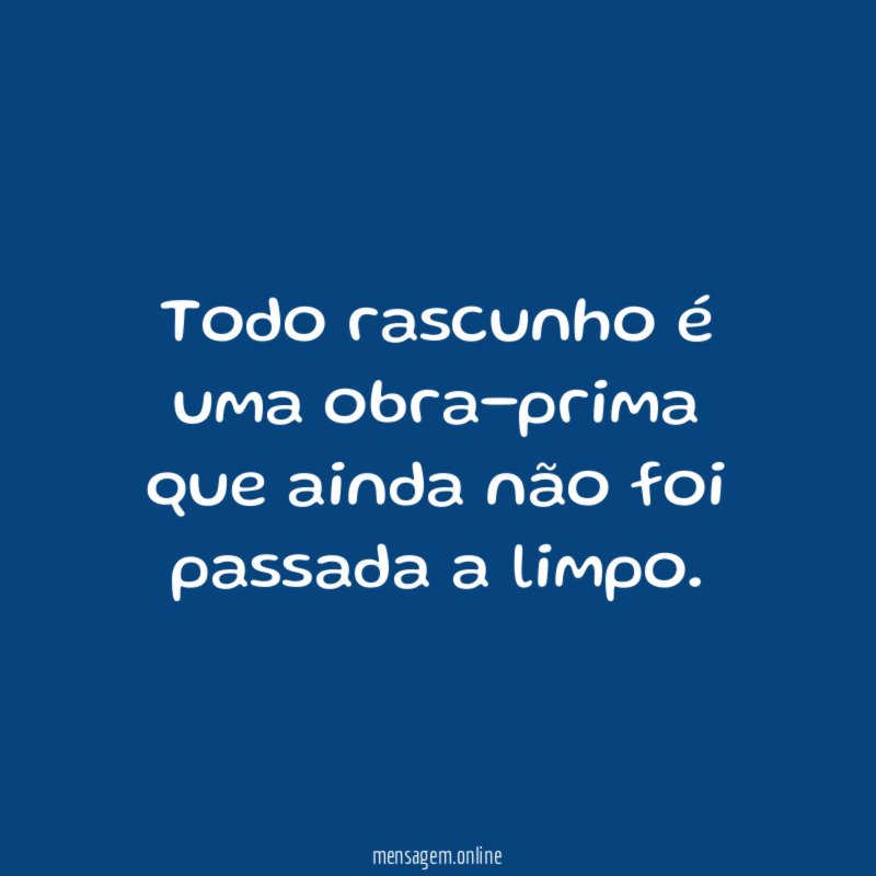 Todo rascunho é uma obra-prima que ainda não foi passada a limpo