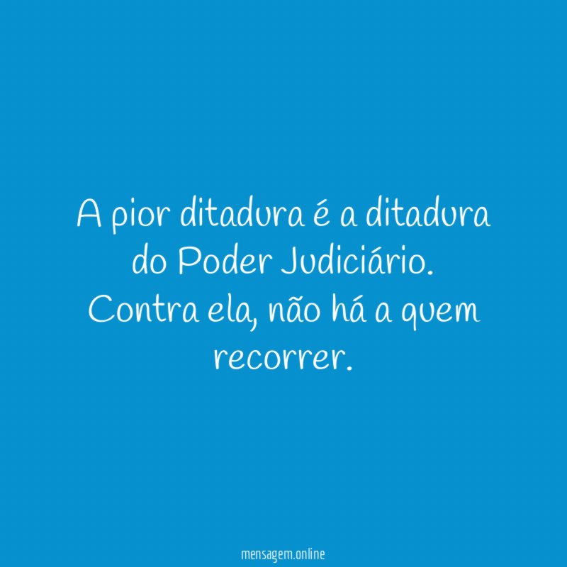 A pior ditadura é a ditadura do Poder Judiciário