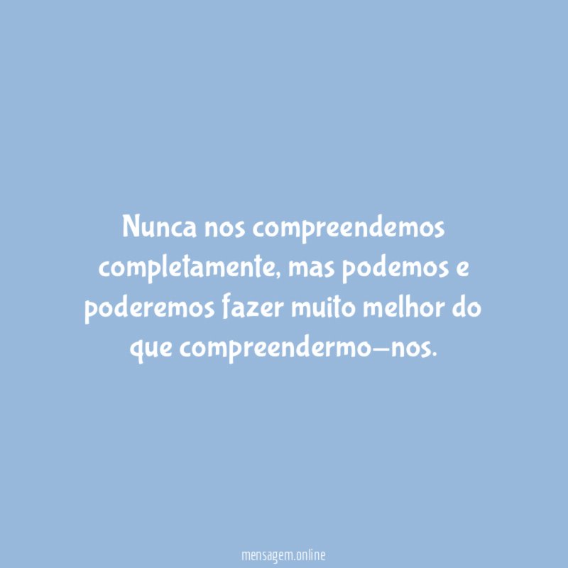 Nunca nos compreendemos completamente