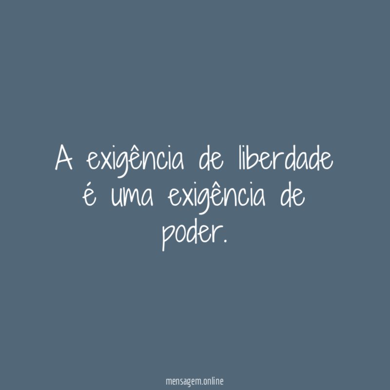 A exigência de liberdade é uma exigência de poder