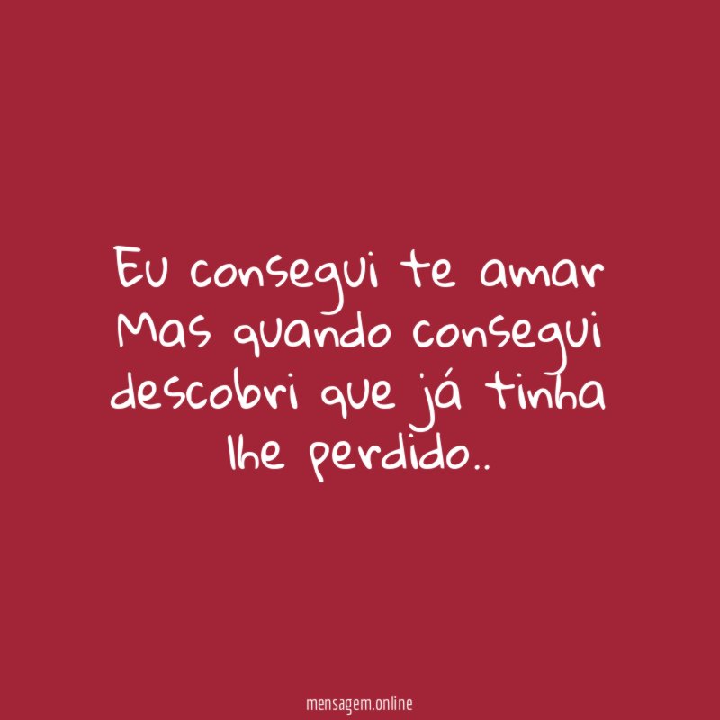 Eu consegui te amar Mas quando consegui descobri que