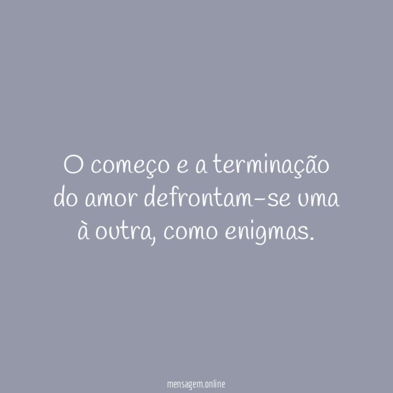 O começo e a terminação do amor defrontam-se uma à outra