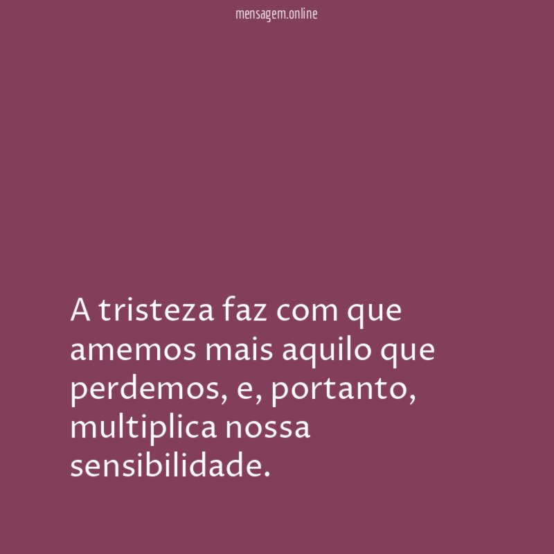 A tristeza faz com que amemos mais aquilo que perdemos