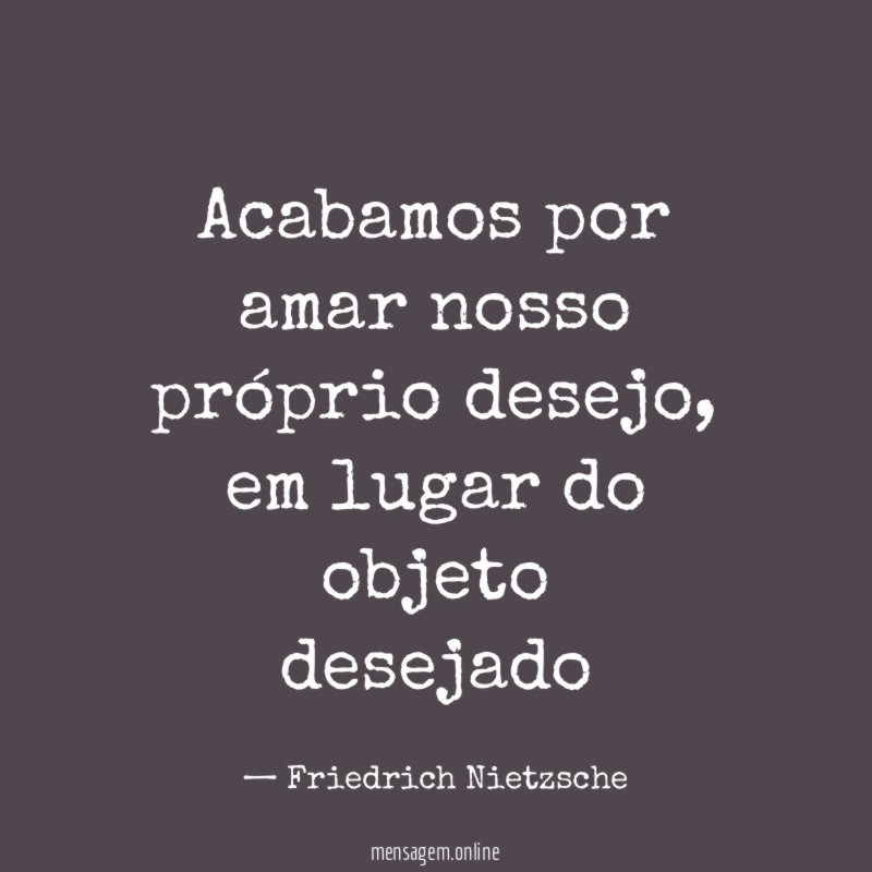 Acabamos por amar nosso próprio desejo