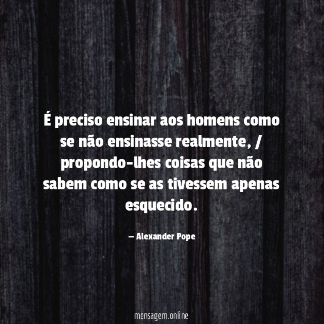 É preciso ensinar aos homens como se não ensinasse realmente