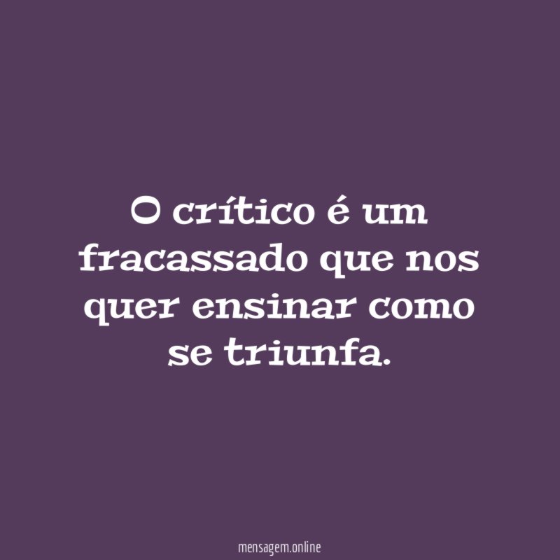 O crítico é um fracassado que nos quer ensinar como se triunfa