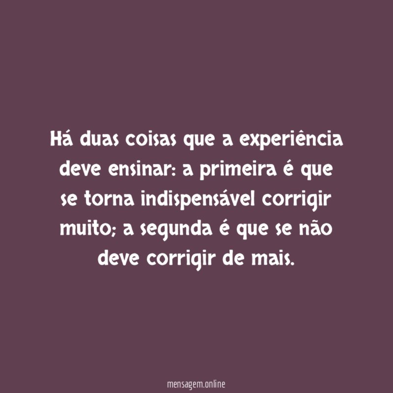 Há duas coisas que a experiência deve ensinar