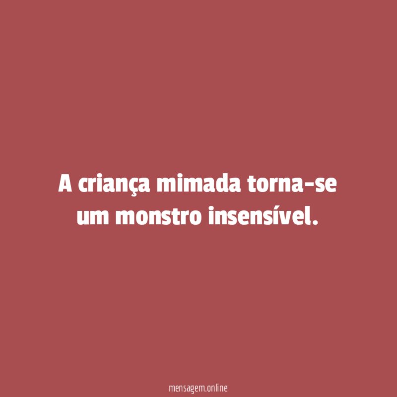 A criança mimada torna-se um monstro insensível