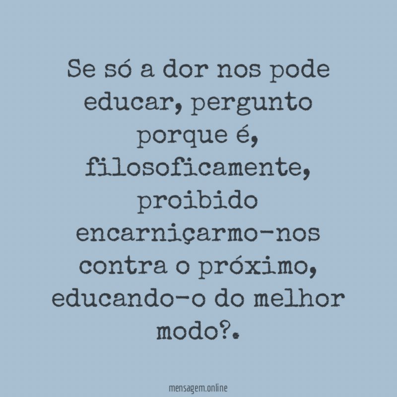 Se só a dor nos pode educar